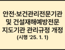 안전·보건관리전문기관 및 건설재해예방전문지도기관 관리규정 개정 (시행 '25. 1. 1)