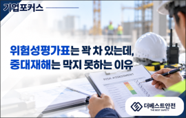 [기업포커스] 위험성평가표는 꽉 차 있는데, 중대재해는 막지 못하는 이유!